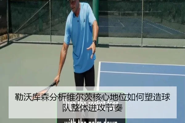 勒沃库森分析维尔茨核心地位如何塑造球队整体进攻节奏