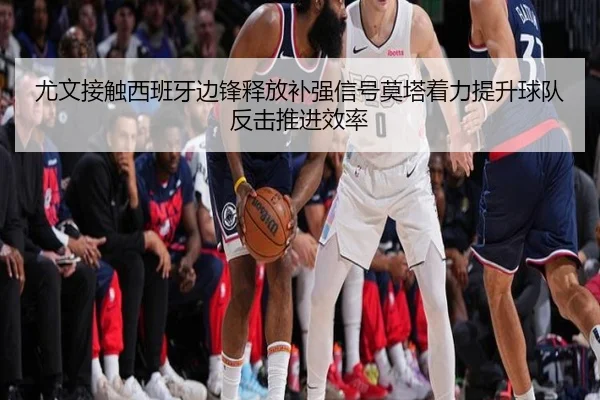 尤文接触西班牙边锋释放补强信号莫塔着力提升球队反击推进效率