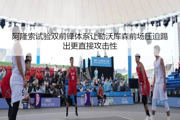 阿隆索试验双前锋体系让勒沃库森前场压迫踢出更直接攻击性